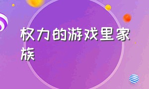 权力的游戏里家族（权力的游戏全集免费观看完整版）