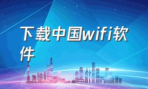 下载中国wifi软件（全国免费wifi应用下载）