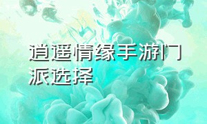 逍遥情缘手游门派选择（逍遥情缘手游职业推荐最新）