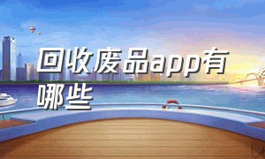 回收废品app有哪些（回收电子废品app国内排行）