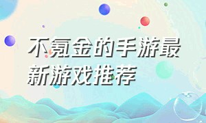 不氪金的手游最新游戏推荐