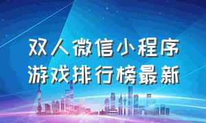 双人微信小程序游戏排行榜最新