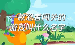 一款忍者闯关的游戏叫什么名字