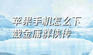 苹果手机怎么下载金庸群侠传（苹果手机怎么下载金庸群侠传手游）