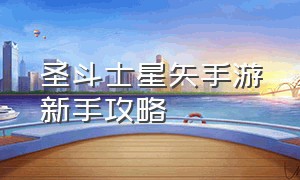 圣斗士星矢手游新手攻略（圣斗士星矢手游新手攻略大全）