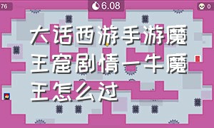 大话西游手游魔王窟剧情一牛魔王怎么过（大话西游手游 魔王窟）