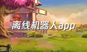 离线机器人app（机器人app下载）