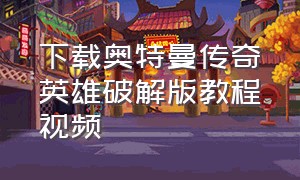 下载奥特曼传奇英雄破解版教程视频