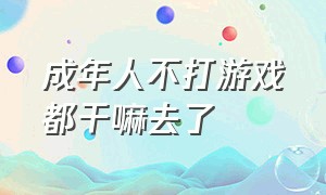 成年人不打游戏都干嘛去了