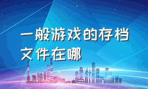 一般游戏的存档文件在哪