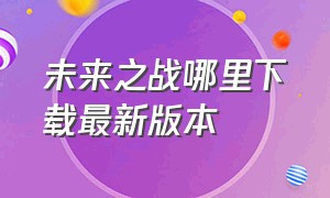 未来之战哪里下载最新版本