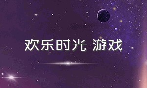 欢乐时光 游戏