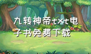 九转神帝txt电子书免费下载（九界神帝全集txt免费下载）