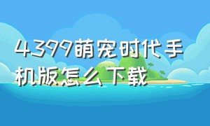 4399萌宠时代手机版怎么下载