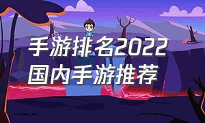手游排名2022 国内手游推荐（国内手游排行榜2022前十名）