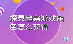 探灵档案游戏角色怎么获得