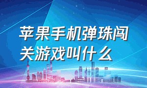 苹果手机弹珠闯关游戏叫什么