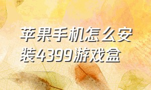 苹果手机怎么安装4399游戏盒