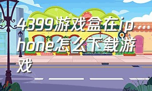 4399游戏盒在iphone怎么下载游戏