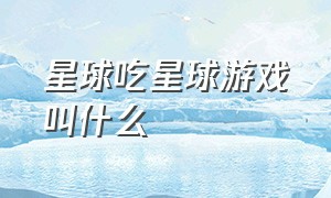 星球吃星球游戏叫什么