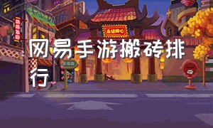 网易手游搬砖排行（网易手游有什么可以搬砖的）