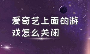 爱奇艺上面的游戏怎么关闭