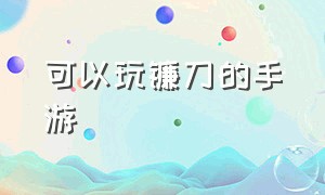 可以玩镰刀的手游（有剑弓法杖镰刀的手游）