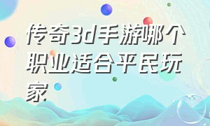 传奇3d手游哪个职业适合平民玩家