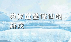 类似堆叠修仙的游戏