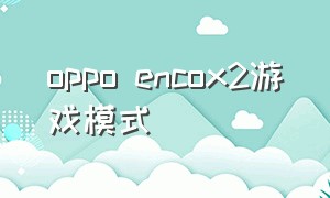 oppo encox2游戏模式