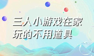 三人小游戏在家玩的不用道具