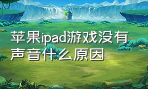 苹果ipad游戏没有声音什么原因