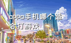 oppo手机哪个适合打游戏