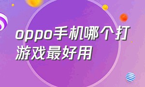 oppo手机哪个打游戏最好用