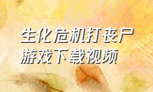 生化危机打丧尸游戏下载视频