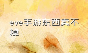 eve手游东西卖不掉