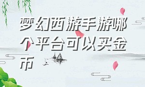 梦幻西游手游哪个平台可以买金币