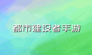 都市建设者手游（都市建设者手游官网）