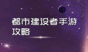 都市建设者手游攻略（城市建设者手游攻略商会怎么退出）