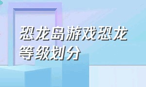 恐龙岛游戏恐龙等级划分