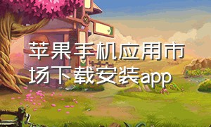 苹果手机应用市场下载安装app