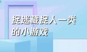 捉迷藏捉人一类的小游戏