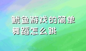 鱿鱼游戏的简单舞蹈怎么跳