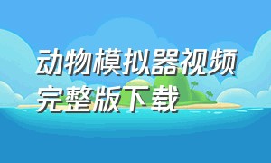 动物模拟器视频完整版下载