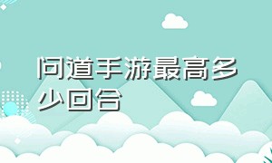 问道手游最高多少回合