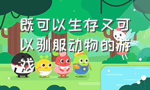 既可以生存又可以驯服动物的游戏