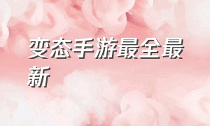 变态手游最全最新（变态的手游排行榜）