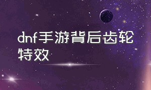 dnf手游背后齿轮特效