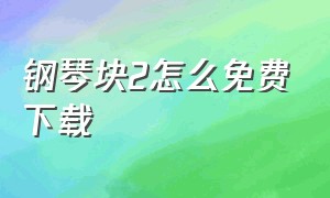 钢琴块2怎么免费下载（钢琴块2 官方正版下载入口链接）