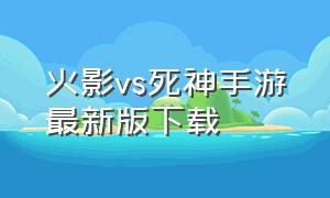 火影vs死神手游最新版下载（火影vs死神400人破解版下载）